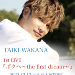 TAIKI WAKANA 1st LIVE 『ボクへ〜the first dream〜』